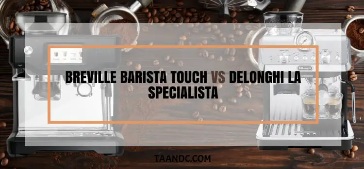 Breville Barista Touch Vs Delonghi La Specialista