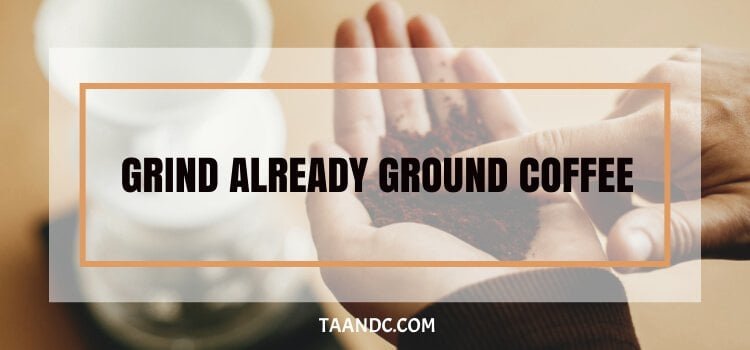 Can You Grind Already Ground Coffee