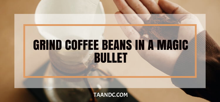 Can You Grind Coffee Beans In A Magic Bullet