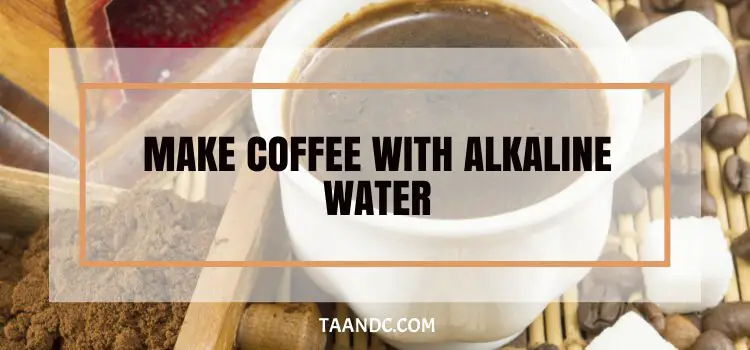 Can You Make Coffee With Alkaline Water