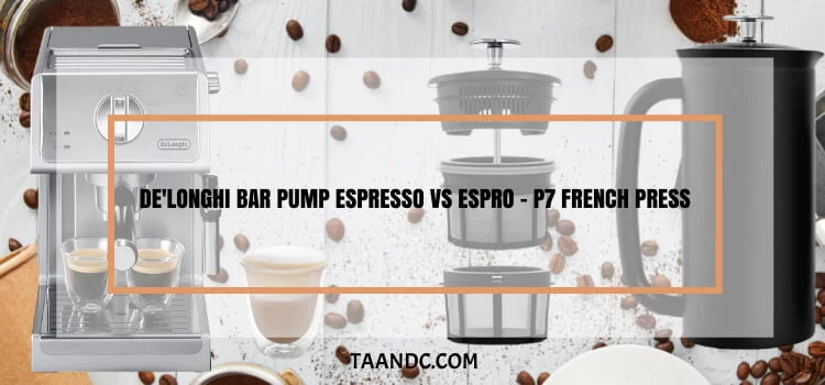 De’Longhi Bar Pump Espresso vs ESPRO – P7 French Press