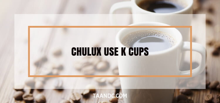 Does Chulux Use K Cups