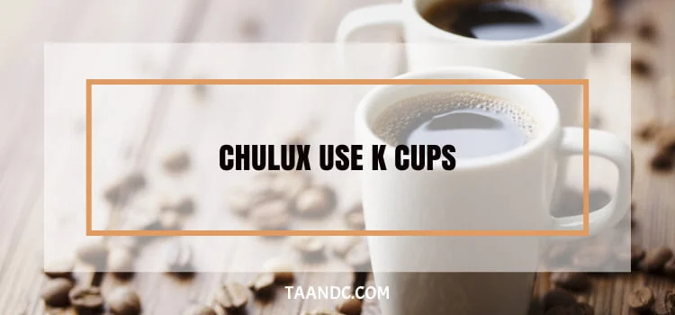 Does Chulux Use K Cups?