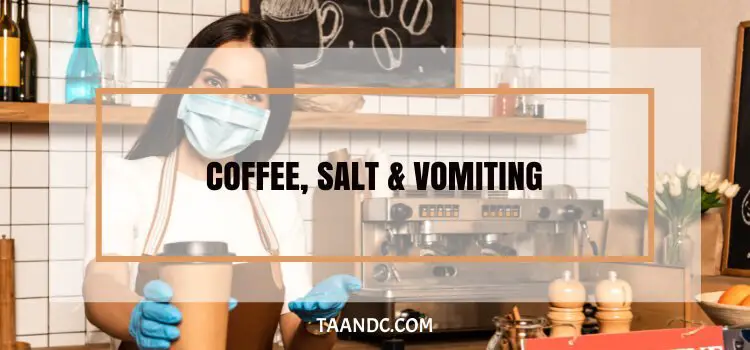 Does Coffee And Salt Make You Throw Up?