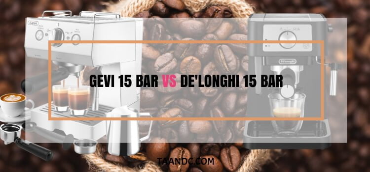 Gevi 15 Bar vs De'Longhi 15 Bar