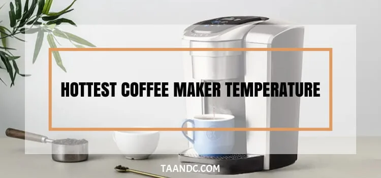 Hottest Coffee Maker Temperature