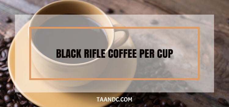 How Much Black Rifle Coffee Per Cup