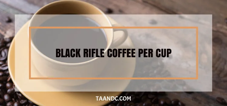 How Much Black Rifle Coffee Per Cup?