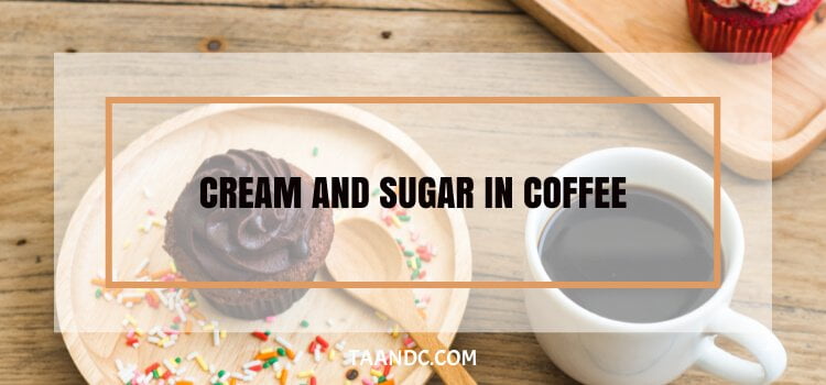 How Much Cream And Sugar To Put In Coffee?