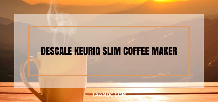 How To Descale Keurig Slim Coffee Maker