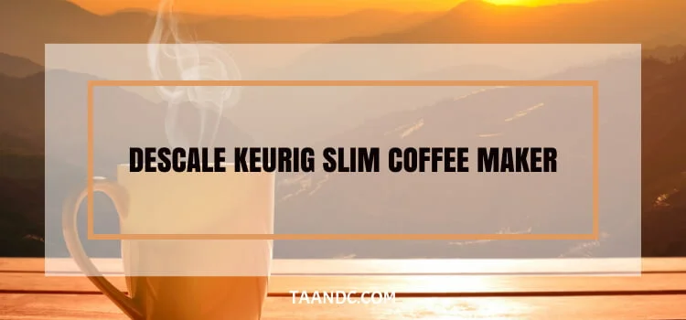 How To Descale Keurig Slim Coffee Maker?