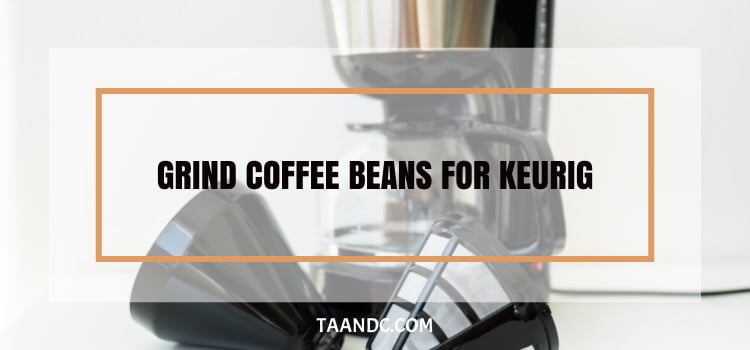 How To Grind Coffee Beans For Keurig