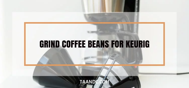 How To Grind Coffee Beans For Keurig?