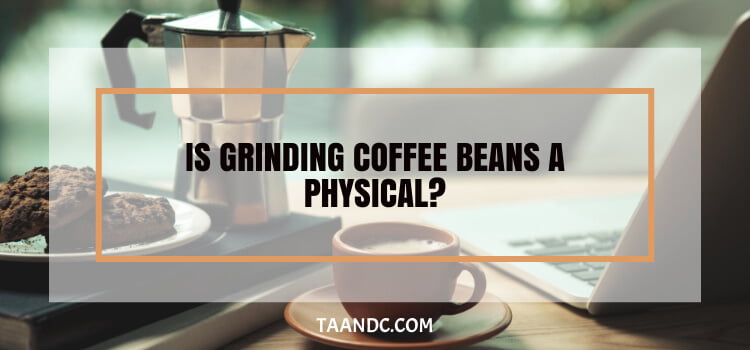 Is Grinding Coffee Beans A Physical Or Chemical Change