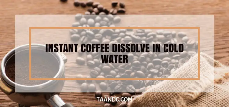 Will Instant Coffee Dissolve In Cold Water