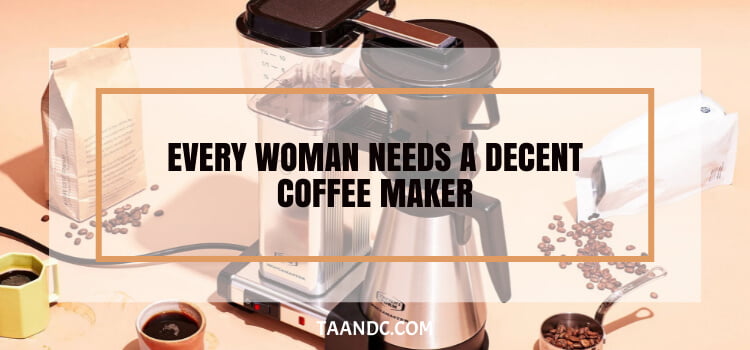 Every Woman Needs a Decent Coffee Maker