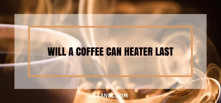 How Long Will A Coffee Can Heater Last?